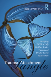 Trauma-Attachment Tangle : Modifying EMDR to Help Children Resolve Trauma and Develop Loving Relationships