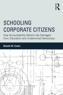 Schooling Corporate Citizens : How Accountability Reform has Damaged Civic Education and Undermined Democracy