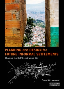 Planning and Design for Future Informal Settlements : Shaping the Self-Constructed City