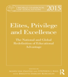 World Yearbook of Education 2015 : Elites, Privilege and Excellence: The National and Global Redefinition of Educational Advantage