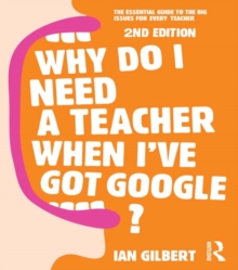 Why Do I Need a Teacher When I've got Google? : The essential guide to the big issues for every teacher