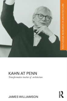 Kahn at Penn : Transformative Teacher of Architecture