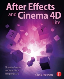 After Effects and Cinema 4D Lite : 3D Motion Graphics and Visual Effects Using CINEWARE