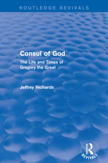 Consul of God (Routledge Revivals) : The Life and Times of Gregory the Great