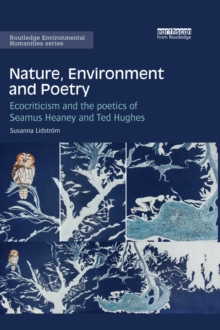 Nature, Environment and Poetry : Ecocriticism and the poetics of Seamus Heaney and Ted Hughes