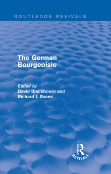 The German Bourgeoisie (Routledge Revivals) : Essays on the Social History of the German Middle Class from the Late Eighteenth to the Early Twentieth Century