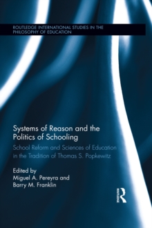 Systems of Reason and the Politics of Schooling : School Reform and Sciences of Education in the Tradition of Thomas S. Popkewitz