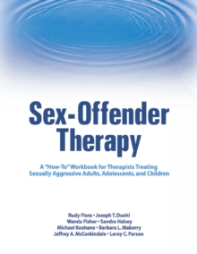 Sex-Offender Therapy : A "How-To" Workbook for Therapists Treating Sexually Aggressive Adults, Adolescents, and Children