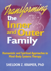 Transforming the Inner and Outer Family : Humanistic and Spiritual Approaches to Mind-Body Systems Therapy