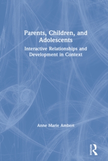 Parents, Children, and Adolescents : Interactive Relationships and Development in Context