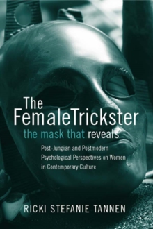 The Female Trickster : The Mask That Reveals, Post-Jungian and Postmodern Psychological Perspectives on Women in Contemporary Culture