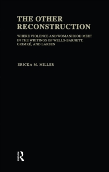 The Other Reconstruction : Where Violence and Womanhood Meet in the Writings of Ida B. Wells-Barnett, Angelina Weld Grimke, and Nella Larsen