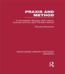 Praxis and Method (RLE: Gramsci) : A Sociological Dialogue with Lukacs, Gramsci and the Early Frankfurt School