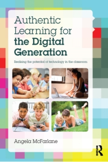 Authentic Learning for the Digital Generation : Realising the potential of technology in the classroom