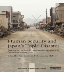 Human Security and Japans Triple Disaster : Responding to the 2011 earthquake, tsunami and Fukushima nuclear crisis