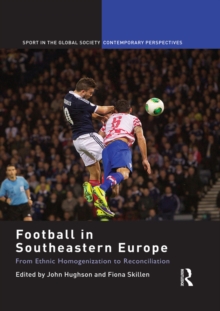 Football in Southeastern Europe : From Ethnic Homogenization to Reconciliation