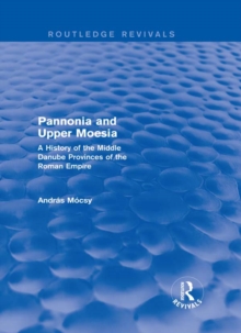 Pannonia and Upper Moesia (Routledge Revivals) : A History of the Middle Danube Provinces of the Roman Empire