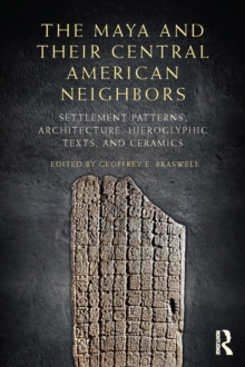 The Maya and Their Central American Neighbors : Settlement Patterns, Architecture, Hieroglyphic Texts and Ceramics