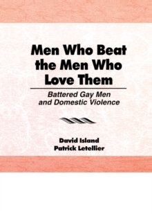 Men Who Beat the Men Who Love Them : Battered Gay Men and Domestic Violence