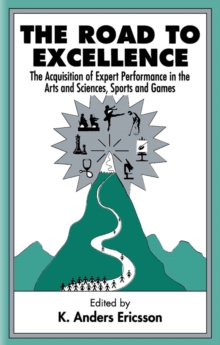 The Road To Excellence : the Acquisition of Expert Performance in the Arts and Sciences, Sports, and Games