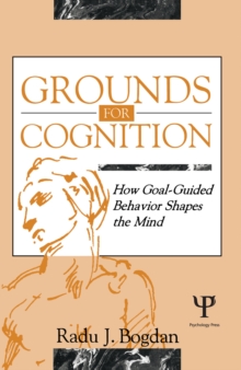 Grounds for Cognition : How Goal-guided Behavior Shapes the Mind