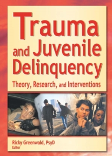 Trauma and Juvenile Delinquency : Theory, Research, and Interventions