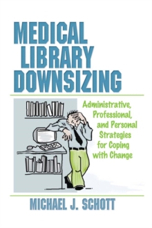 Medical Library Downsizing : Administrative, Professional, and Personal Strategies for Coping with Change