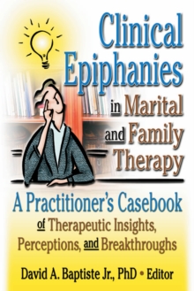 Clinical Epiphanies in Marital and Family Therapy : A Practitioner's Casebook of Therapeutic Insights, Perceptions, and Breakthroughs