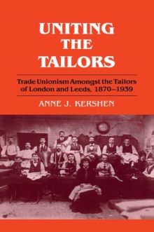 Uniting the Tailors : Trade Unionism amoungst the Tailors of London and Leeds 1870-1939