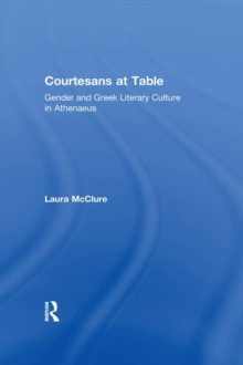 Courtesans at Table : Gender and Greek Literary Culture in Athenaeus