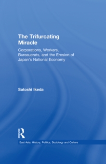 The Trifurcating Miracle : Corporations, Workers, Bureaucrats, and the Erosion of Japan's National Economy