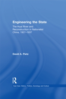 Engineering the State : The Huai River and Reconstruction in Nationalist China, 1927-37