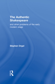 The Authentic Shakespeare : and Other Problems of the Early Modern Stage