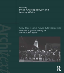 City Halls and Civic Materialism : Towards a Global History of Urban Public Space