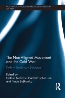 The Non-Aligned Movement and the Cold War : Delhi - Bandung - Belgrade