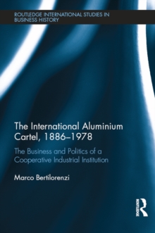 The International Aluminium Cartel : The Business and Politics of a Cooperative Industrial Institution (1886-1978)