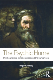 The Psychic Home : Psychoanalysis, consciousness and the human soul