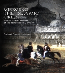 Viewing the Islamic Orient : British Travel Writers of the Nineteenth Century