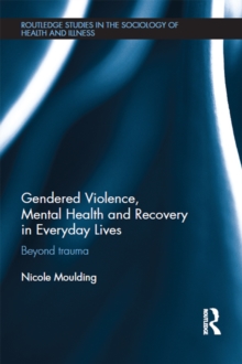 Gendered Violence, Abuse and Mental Health in Everyday Lives : Beyond Trauma