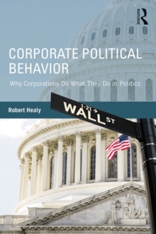 Corporate Political Behavior : Why Corporations Do What They Do in Politics