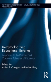 Demythologizing Educational Reforms : Responses to the Political and Corporate Takeover of Education