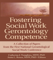 Fostering Social Work Gerontology Competence : A Collection of Papers from the First National Gerontological Social Work Conference