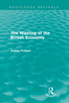 The Wasting of the British Economy (Routledge Revivials)