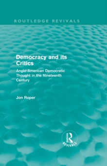 Democracy and its Critics (Routledge Revivals) : Anglo-American Democratic Thought in the Nineteenth Century