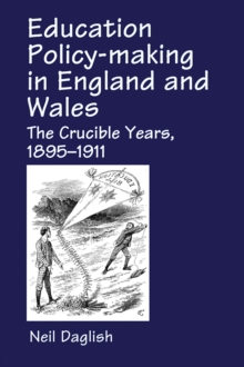 Education Policy Making in England and Wales : The Crucible Years, 1895-1911