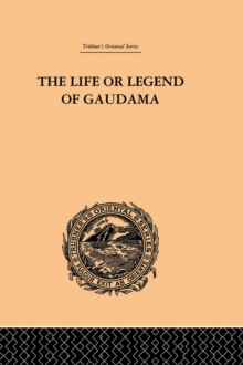 The Life or Legend of Gaudama : The Buddha of the Burmese: Volume I