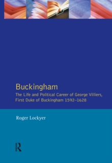 Buckingham : The Life and Political Career of George Villiers, First Duke of Buckingham 1592-1628