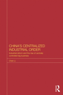 China's Centralized Industrial Order : Industrial Reform and the Rise of Centrally Controlled Big Business