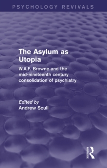 The Asylum as Utopia : W.A.F. Browne and the Mid-Nineteenth Century Consolidation of Psychiatry