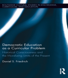 Democratic Education as a Curricular Problem : Historical Consciousness and the Moralizing Limits of the Present